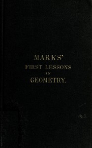 Marks' first lessons in geometry In two parts. Objectively presented, and designed for the use of primary classes in grammar schools, academies, etc. book cover