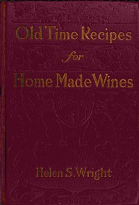 Old-time recipes for home made wines, cordials and liqueurs from fruits, flowers, vegetables, and shrubs book cover